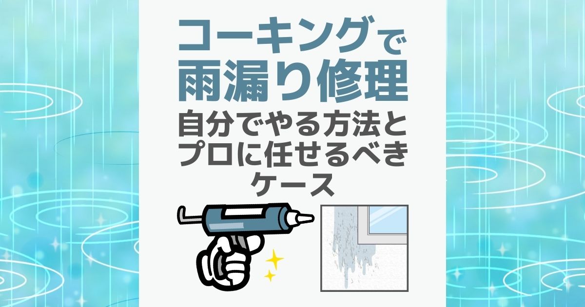 コーキングで雨漏り修理 自分でやる方法とプロに任せるべきケース