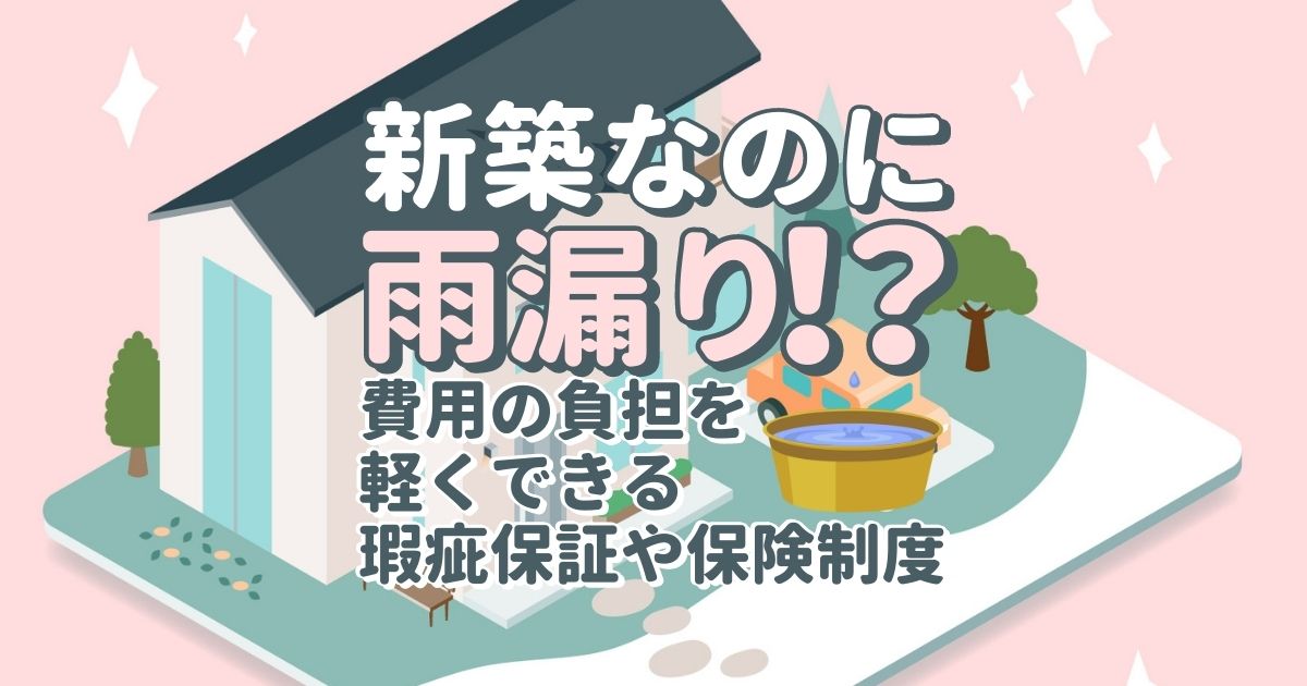 新築の雨漏り修理費用の負担を軽くできる瑕疵保証や保険制度