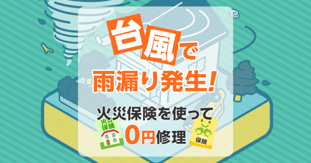 台風で雨漏り発生！火災保険を使って0円修理