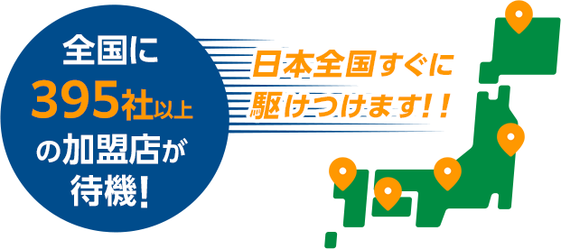 全国に395社以上の加盟店が待機！日本全国すぐに駆けつけます！！