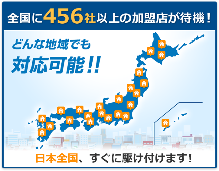全国に456社以上の加盟店が待機！　どんな地域でも対応可能！！