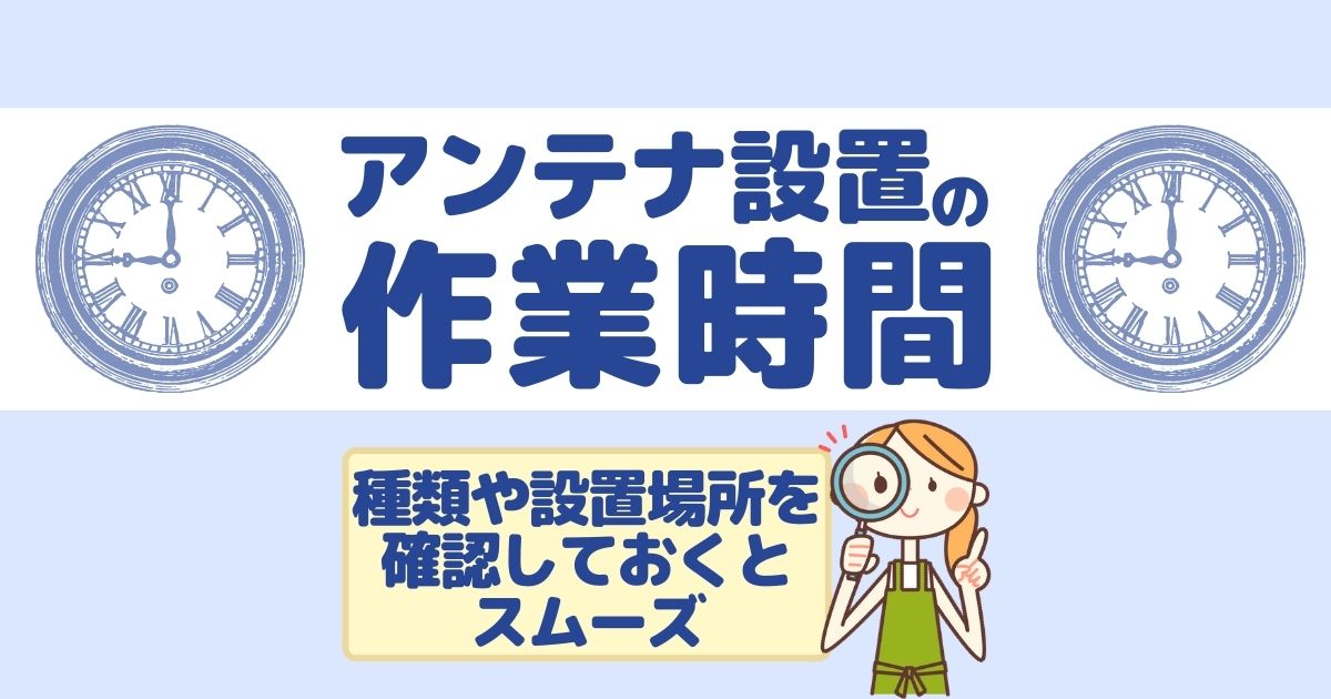 アンテナ工事の作業時間はどれくらい?設置や修理の流れと費用相場