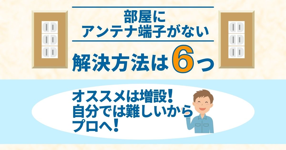 部屋にアンテナ端子がない解決方法は6つオススメは増設!自分では難しいからプロへ!