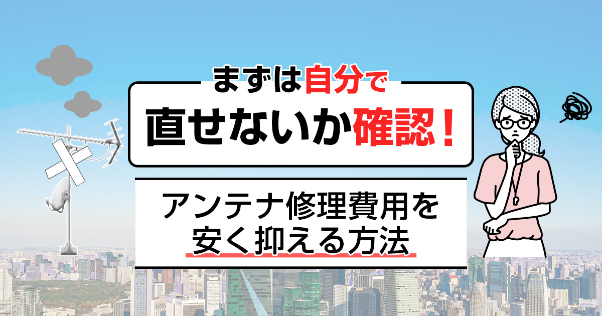 アンテナ修理にお金をかけない!テレビがすぐに復活する対処法と費用の抑え方