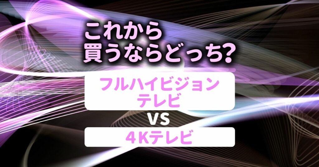 フルハイビジョンテレビと4Kテレビの徹底比較