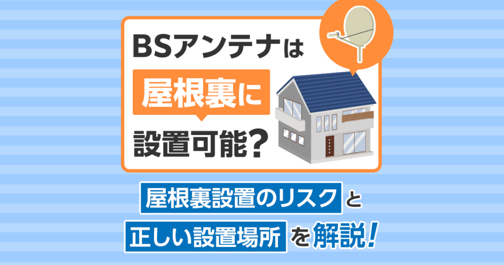 BSアンテナを屋根裏に設置したらテレビは映る？適した場所の選び方