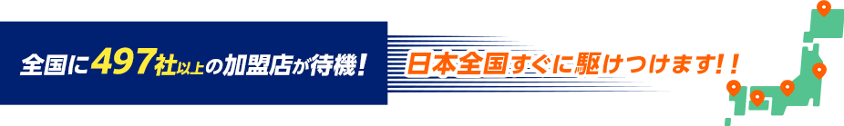 全国に497社以上の加盟店が待機！日本全国すぐに駆けつけます！！