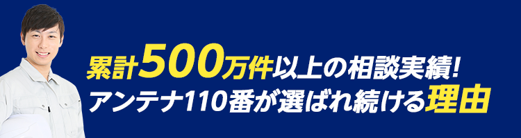 累計500万件以上の相談実績!アンテナ110番が選ばれ続ける理由