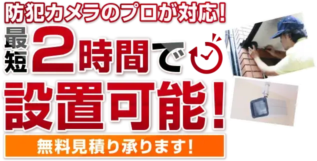 防犯カメラのプロが対応! 最短2時間で設置可能！