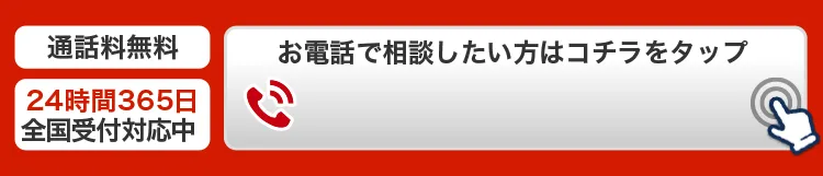 通話料無料 24時間365日 全国受付対応中 お電話で相談したい方はこちらをタップ