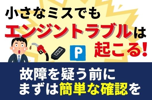 小さなミスでもエンジントラブルは起こる！故障を疑う前にまずは簡単な確認を