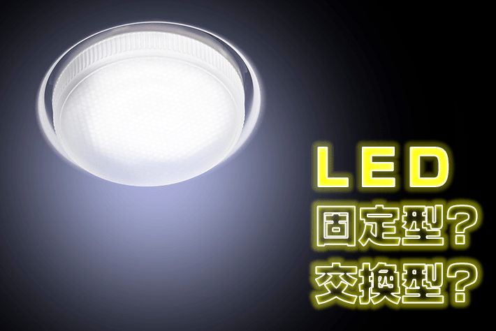 LED固定型？交換型？