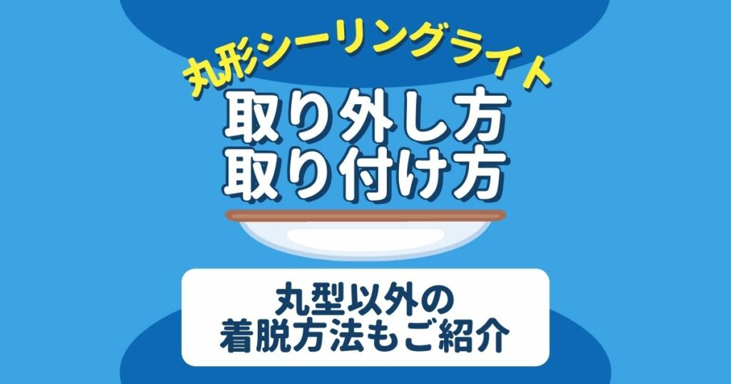 丸形シーリングライト取り外し方取り付け方丸形以外の着脱方法もご紹介