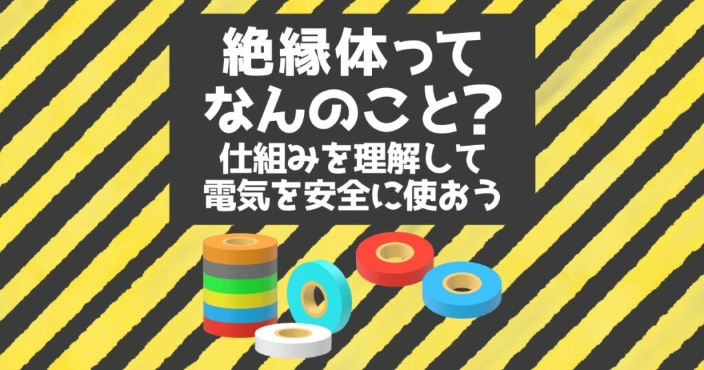 絶縁体ってなんのこと？仕組みを理解して電気を安全に使おう