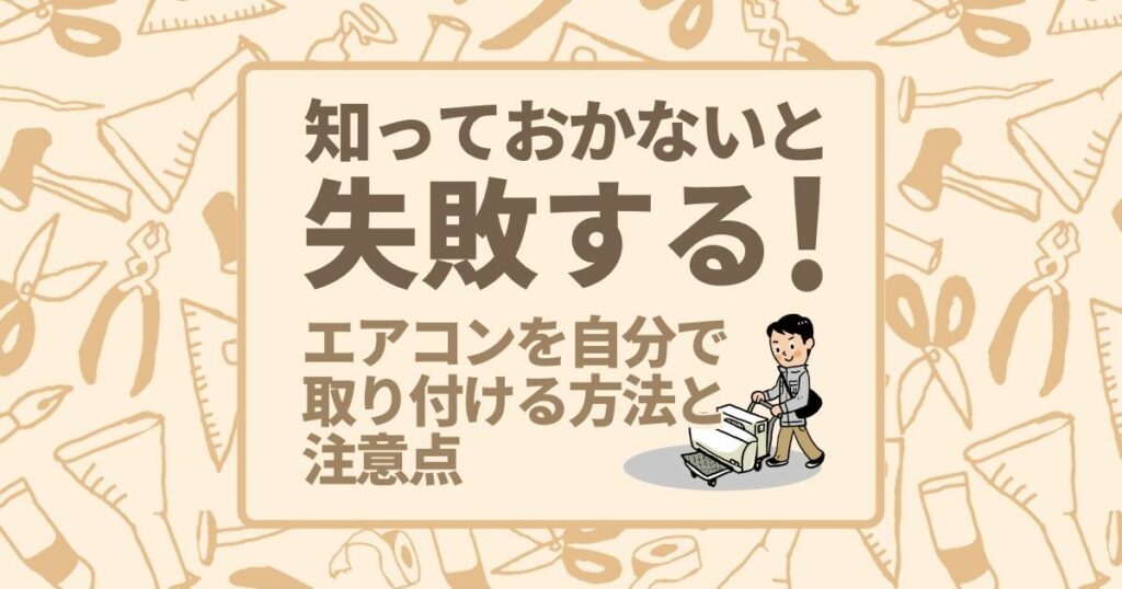 知っておかないと失敗する！エアコンを自分で取り付ける方法と注意点