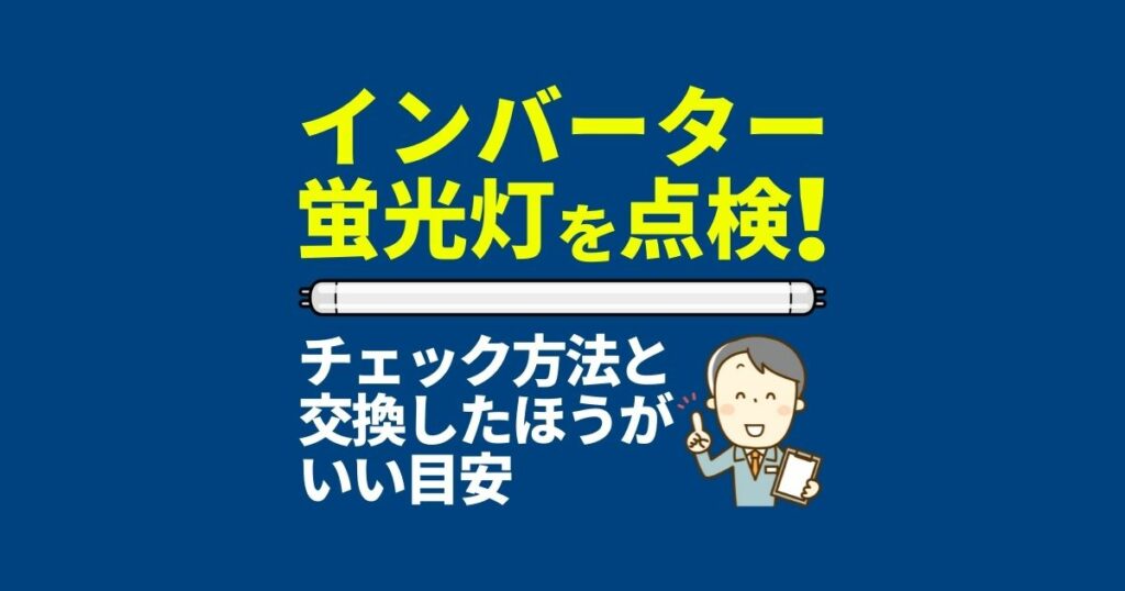 インバーター蛍光灯を点検！チェック方法と交換したほうがいい目安