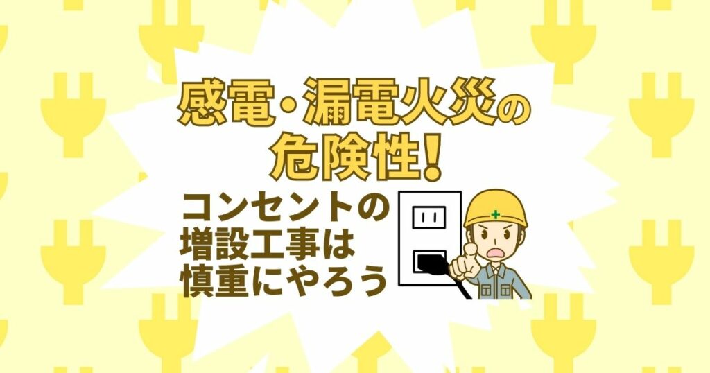 感電・漏電火災の危険性！コンセントのぞうっせつ工事は慎重にやろう