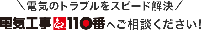 電気のトラブルをスピード解決 電気工事110番へご相談ください！