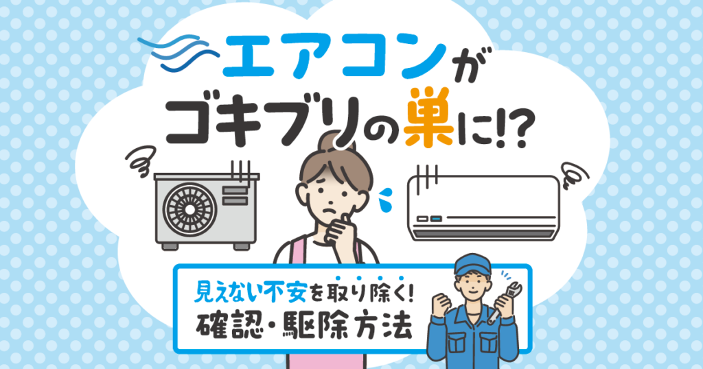 エアコンがゴキブリの巣に！？見えない不安を取り除く！確認・駆除方法