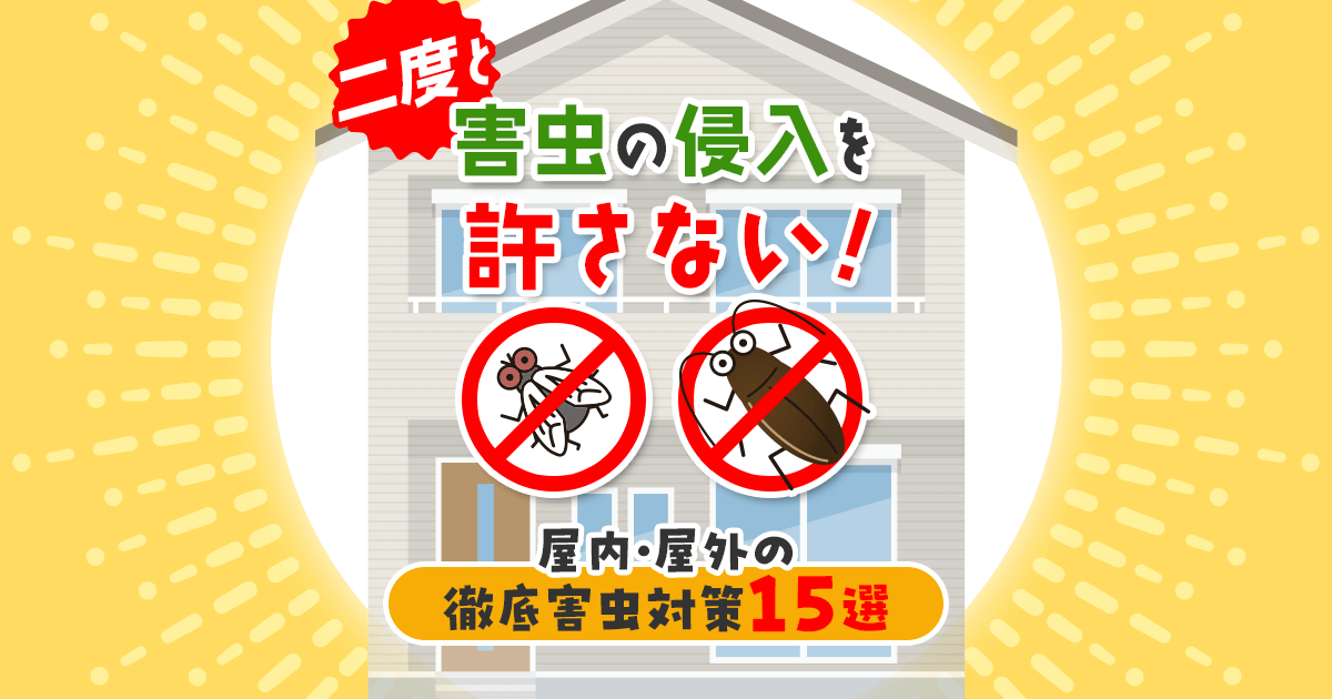 二度と害虫の侵入を許さない！屋内・屋外の徹底害虫対策15選