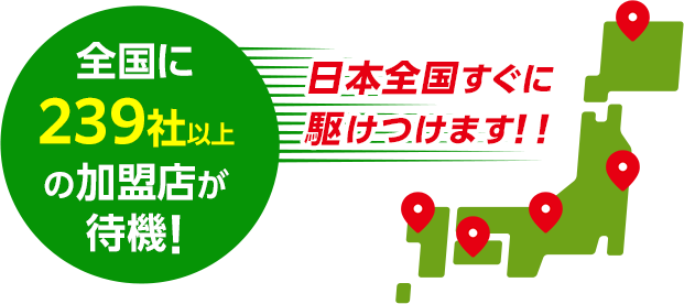 全国に239社以上の加盟店が待機！日本全国すぐに駆けつけます！！