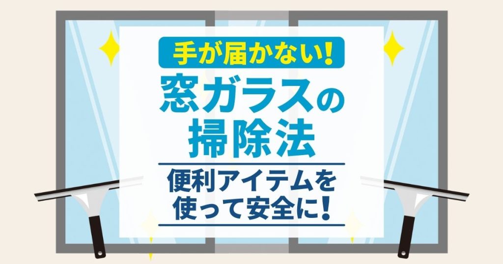 手が届かない！窓ガラスの掃除法　便利アイテムを使って安全に！