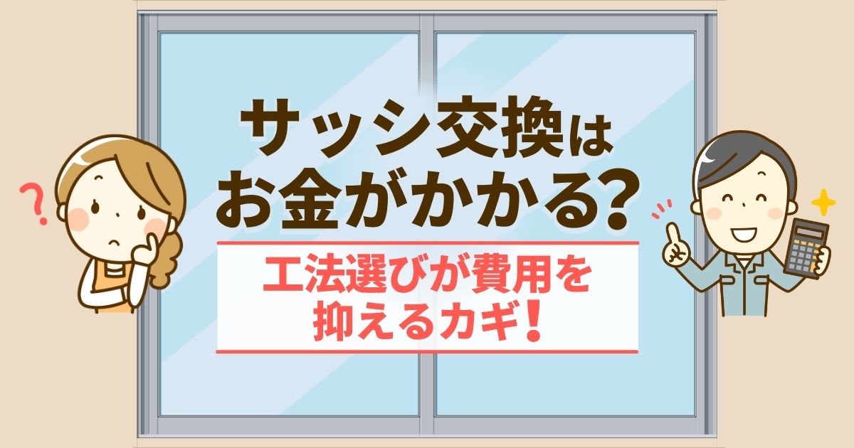 サッシ交換はお金がかかる？工法選びが費用を抑えるカギ！