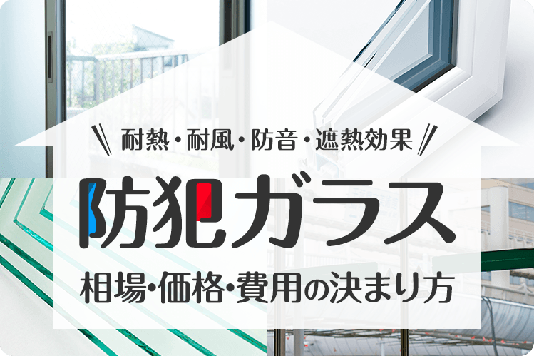 耐熱・台風・防音・遮熱効果　防犯ガラス　相場・価格・費用の決まり方