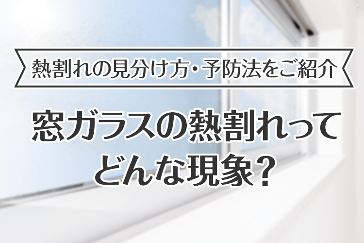 熱割れの見分け方・予防法をご紹介　窓ガラスの熱割れってどんな現象？