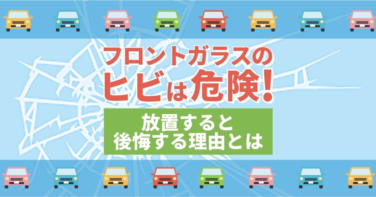 フロントガラスのヒビは危険！放置すると後悔する理由とは