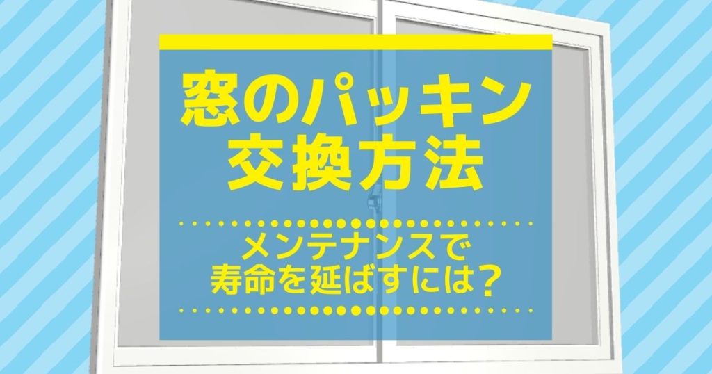 窓のパッキン交換方法メンテナンスで寿命を延ばすには？