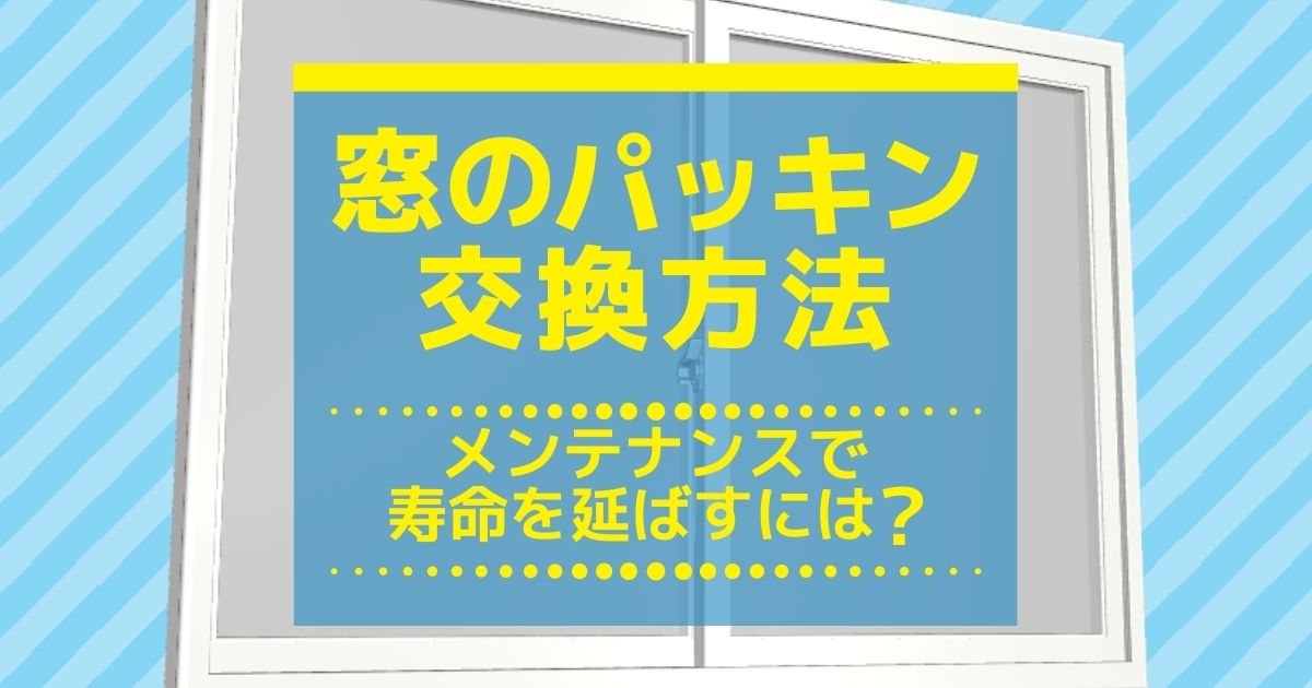 窓のパッキン交換方法メンテナンスで寿命を延ばすには？