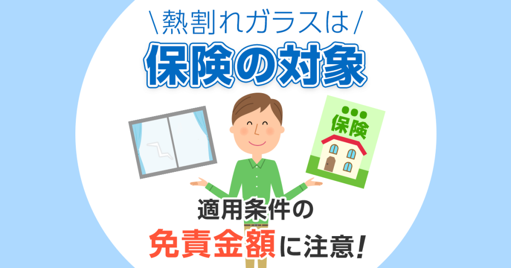 熱割れガラスは保険の対象　適用条件の免責金額に注意！