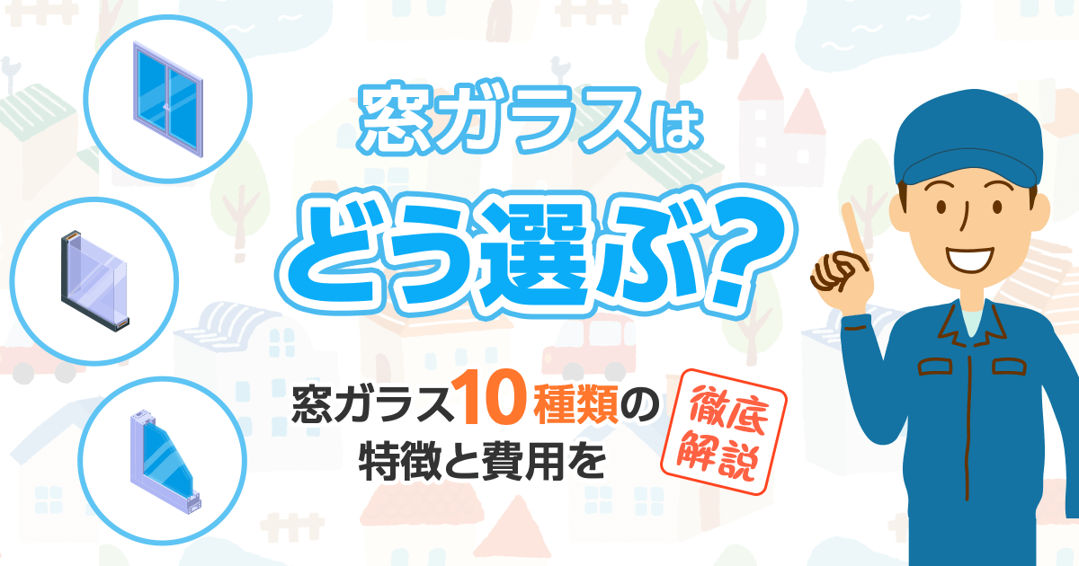 窓ガラスはどう選ぶ？窓ガラス10種類の特徴と費用を徹底解説