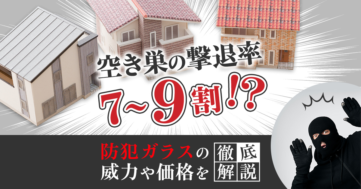 空き巣の撃退率7～9割！？防犯ガラスの威力や価格を徹底解説