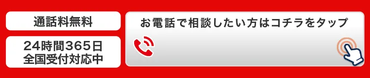 通話料無料 24時間365日 全国受付対応中 お電話で相談したい方はこちらをタップ