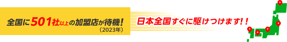 全国に501社以上の加盟店が待機！日本全国すぐに駆けつけます！！