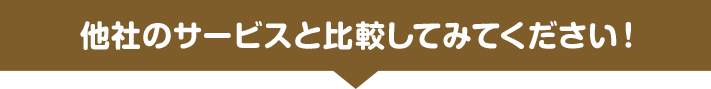 他社のサービスと比較してみてください!
