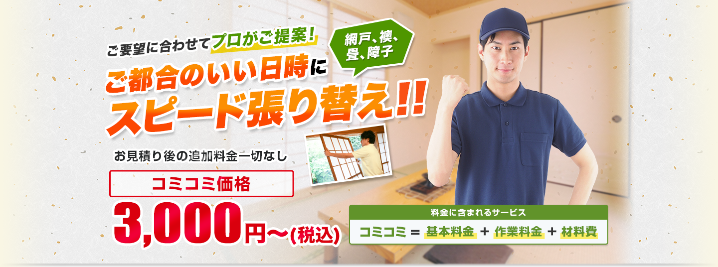 日本全国の網戸、襖、畳、障子を受付対応中! ご都合のいい日時にスピード張り替え!! お見積り後の追加料金一切なし/材料・作業費込み 安心の明朗会計