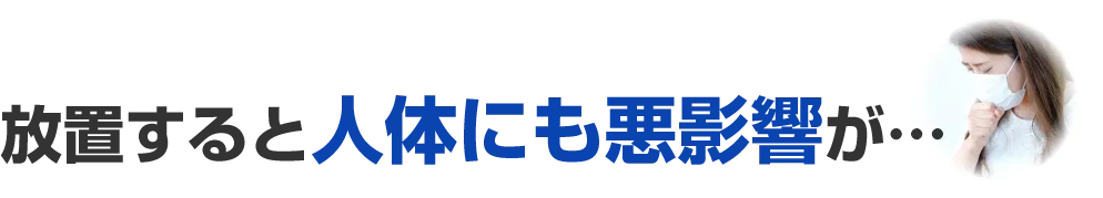 放置すると人体にも悪影響が…
