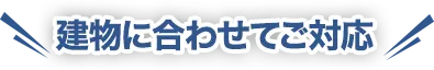 建物に合わせてご対応