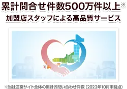 累計問合せ件数500万件以上※
加盟店スタッフによる高品質サービス