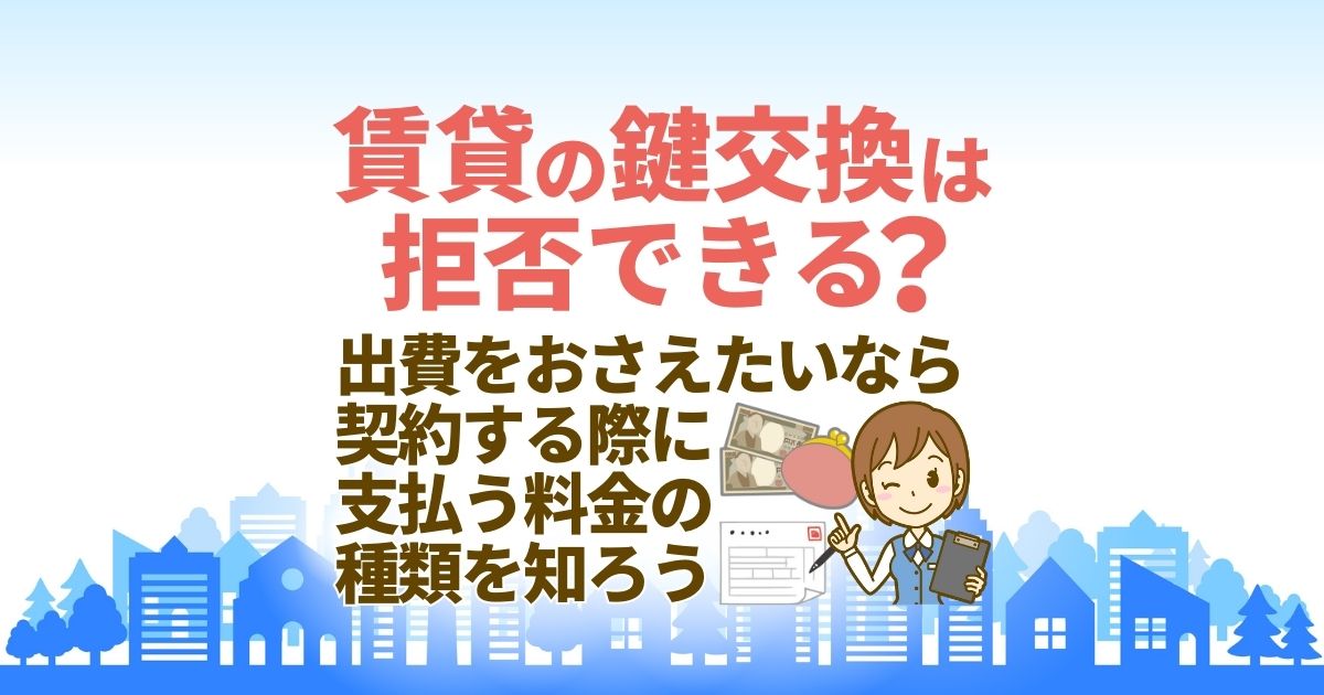 賃貸の鍵交換は拒否できる？｜費用をおさえたいなら契約する際に支払う料金の種類を知ろう