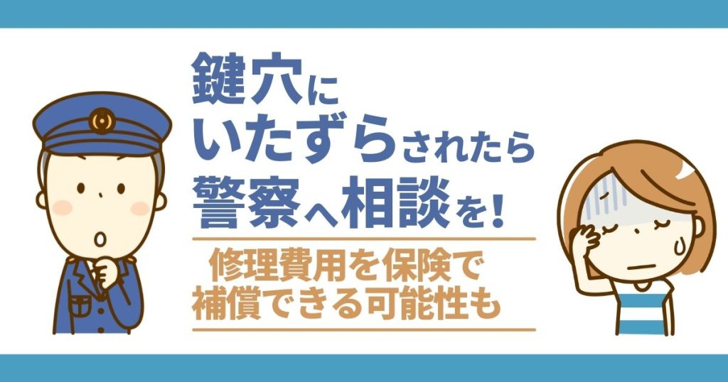 鍵穴にいたずらされたら警察へ相談を！｜修理費用を保険で保証できる可能性も