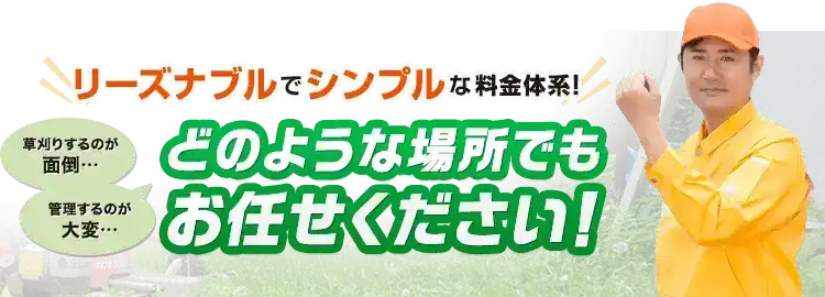 リーズナブルでシンプルな料金体系草刈りするのが面倒…管理するのが大変…どのような場所でもお任せください！