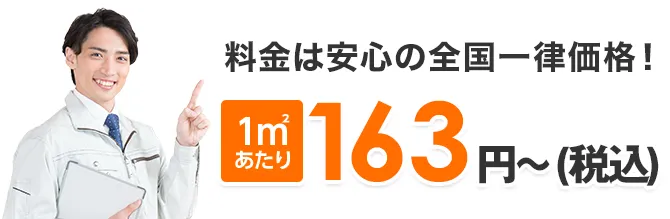 料金は安心の一律価格！ 1㎡あたり163円～（税込）
