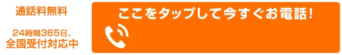 通話料無料 24時間365日 全国受付対応中 お電話で相談したい方はこちらをタップ