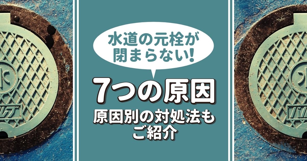 水道の元栓が閉まらない7つの原因と対処法