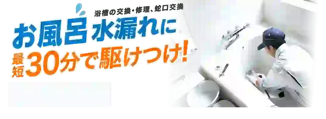 浴槽の交換・修理、蛇口交換などお風呂の水漏れに最短30分で駆けつけます！