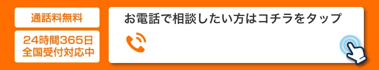 通話料無料 24時間365日 全国受付対応中 お電話で相談したい方はこちらをタップ